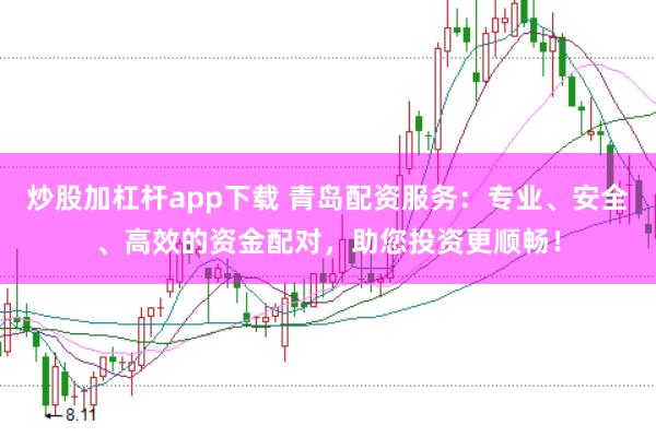 炒股加杠杆app下载 青岛配资服务：专业、安全、高效的资金配对，助您投资更顺畅！