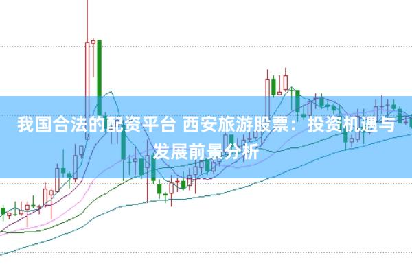 我国合法的配资平台 西安旅游股票：投资机遇与发展前景分析