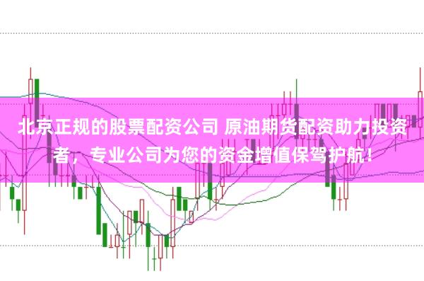 北京正规的股票配资公司 原油期货配资助力投资者，专业公司为您的资金增值保驾护航！