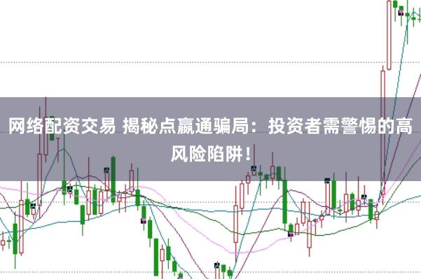 网络配资交易 揭秘点嬴通骗局：投资者需警惕的高风险陷阱！