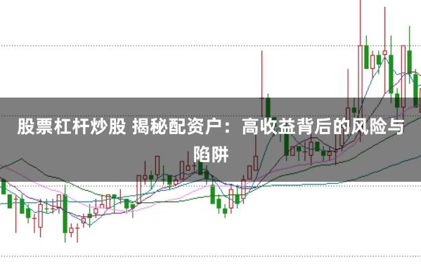 股票杠杆炒股 揭秘配资户：高收益背后的风险与陷阱