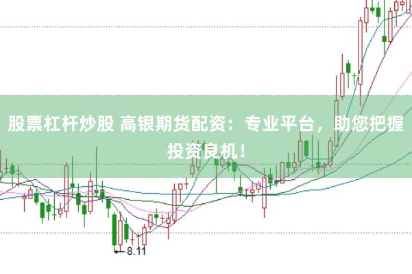 股票杠杆炒股 高银期货配资：专业平台，助您把握投资良机！