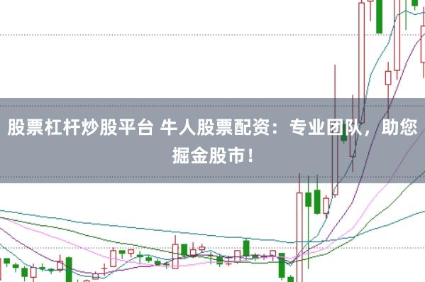 股票杠杆炒股平台 牛人股票配资：专业团队，助您掘金股市！