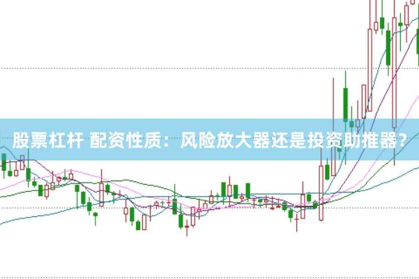 股票杠杆 配资性质：风险放大器还是投资助推器？