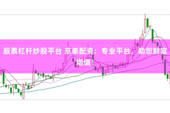 股票杠杆炒股平台 京秦配资：专业平台，助您财富增值！