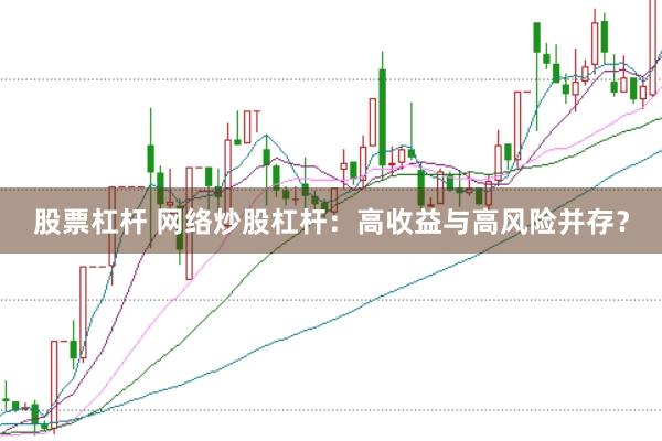 股票杠杆 网络炒股杠杆：高收益与高风险并存？