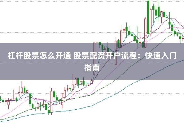 杠杆股票怎么开通 股票配资开户流程：快速入门指南
