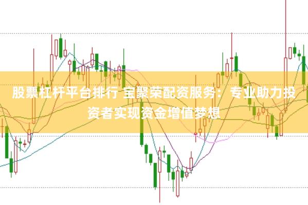 股票杠杆平台排行 宝聚荣配资服务：专业助力投资者实现资金增值梦想