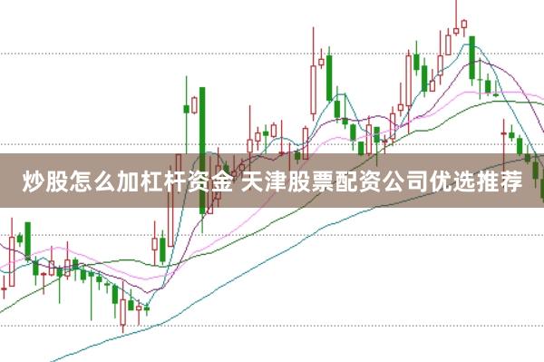 炒股怎么加杠杆资金 天津股票配资公司优选推荐