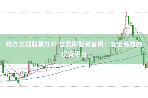 杨方正规股票杠杆 富盈网配资官网：安全高效的投资平台