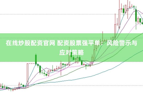 在线炒股配资官网 配资股票强平单：风险警示与应对策略