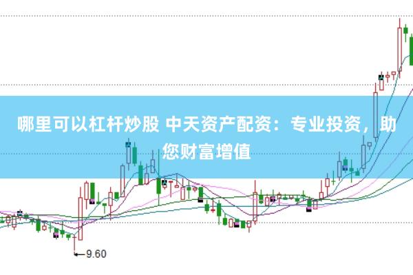哪里可以杠杆炒股 中天资产配资：专业投资，助您财富增值