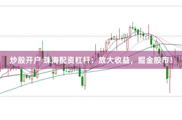 炒股开户 珠海配资杠杆：放大收益，掘金股市！