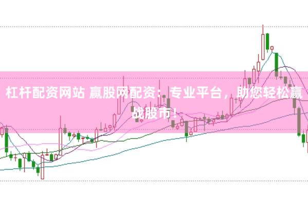 杠杆配资网站 赢股网配资：专业平台，助您轻松赢战股市！