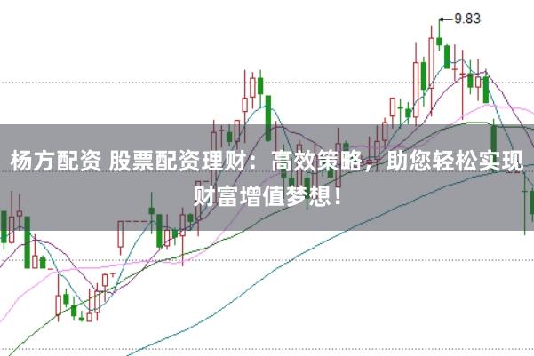 杨方配资 股票配资理财：高效策略，助您轻松实现财富增值梦想！