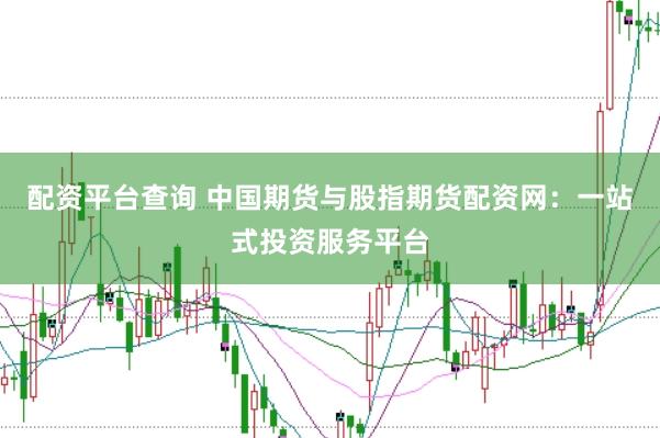 配资平台查询 中国期货与股指期货配资网：一站式投资服务平台