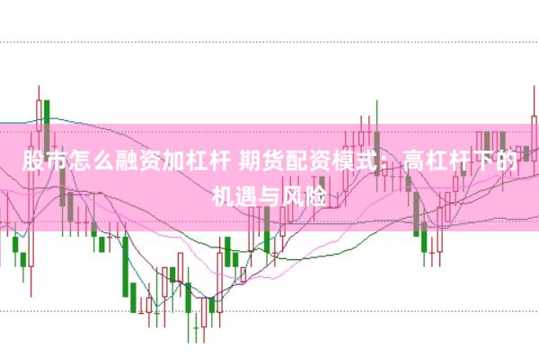 股市怎么融资加杠杆 期货配资模式：高杠杆下的机遇与风险
