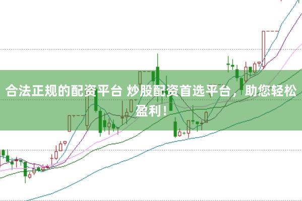 合法正规的配资平台 炒股配资首选平台，助您轻松盈利！