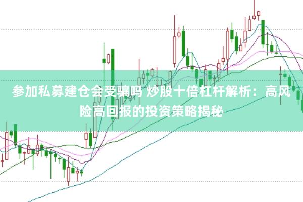参加私募建仓会受骗吗 炒股十倍杠杆解析：高风险高回报的投资策略揭秘