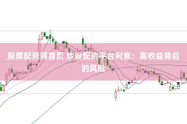 股票配资网首页 炒股配资平台利息：高收益背后的风险