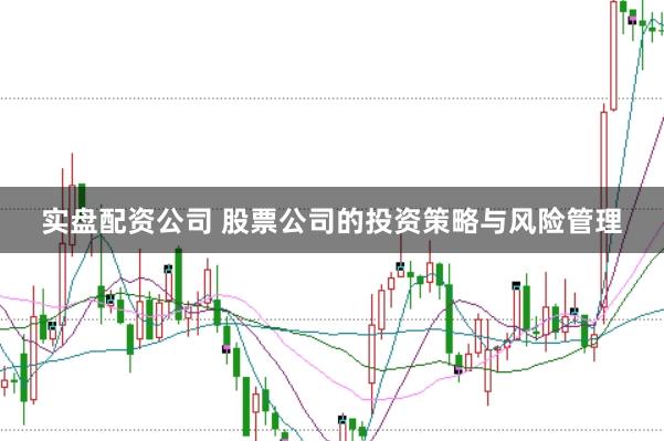 实盘配资公司 股票公司的投资策略与风险管理