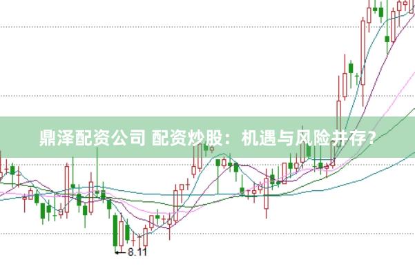 鼎泽配资公司 配资炒股：机遇与风险并存？