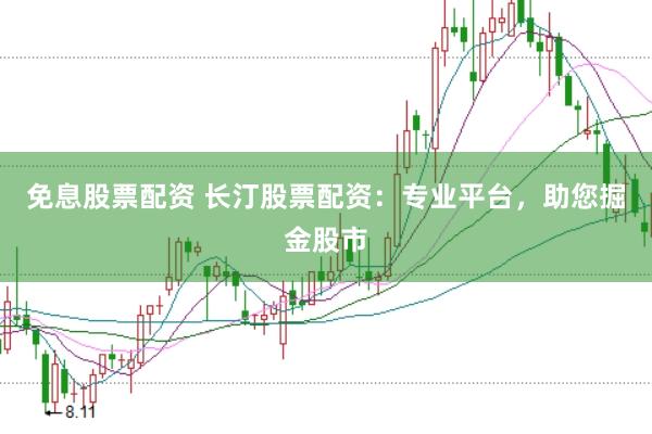 免息股票配资 长汀股票配资：专业平台，助您掘金股市