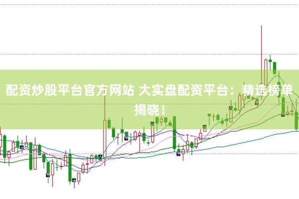 配资炒股平台官方网站 大实盘配资平台：精选榜单揭晓！