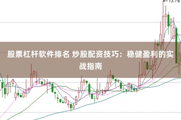 股票杠杆软件排名 炒股配资技巧：稳健盈利的实战指南