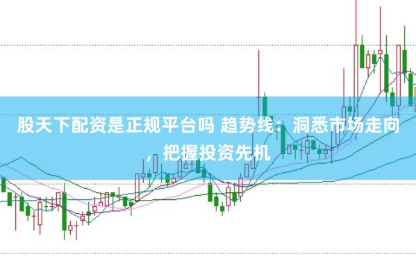 股天下配资是正规平台吗 趋势线：洞悉市场走向，把握投资先机