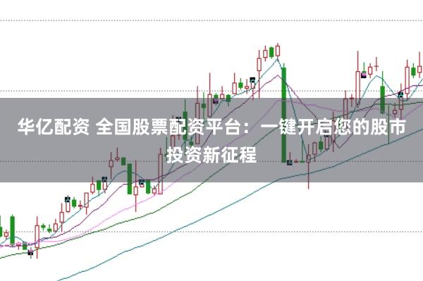 华亿配资 全国股票配资平台：一键开启您的股市投资新征程