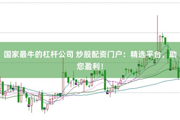 国家最牛的杠杆公司 炒股配资门户：精选平台，助您盈利！