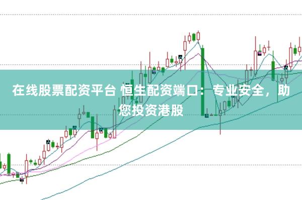 在线股票配资平台 恒生配资端口：专业安全，助您投资港股