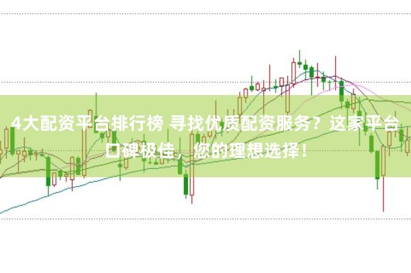 4大配资平台排行榜 寻找优质配资服务？这家平台口碑极佳，您的理想选择！