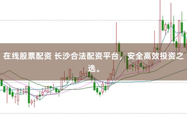在线股票配资 长沙合法配资平台，安全高效投资之选。