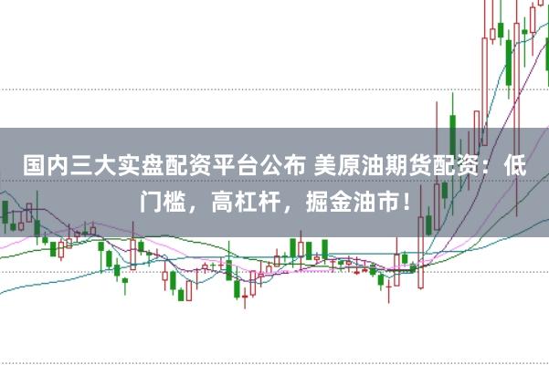 国内三大实盘配资平台公布 美原油期货配资：低门槛，高杠杆，掘金油市！