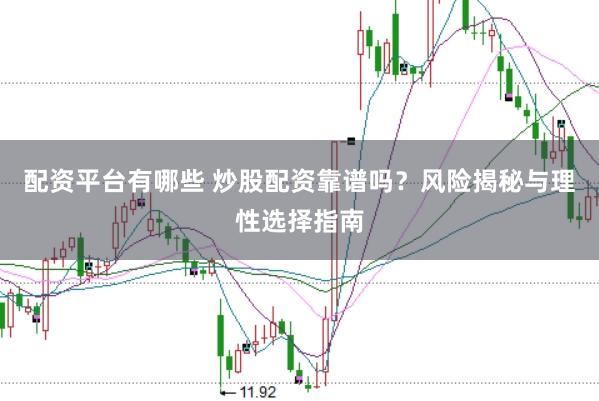 配资平台有哪些 炒股配资靠谱吗？风险揭秘与理性选择指南