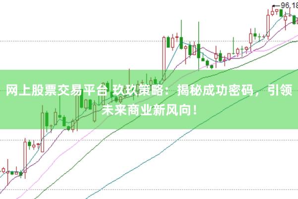 网上股票交易平台 玖玖策略：揭秘成功密码，引领未来商业新风向！
