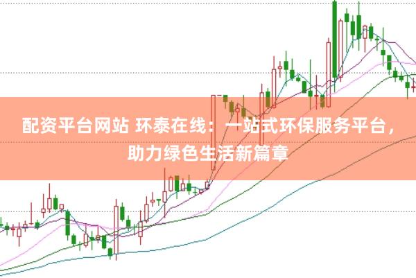 配资平台网站 环泰在线：一站式环保服务平台，助力绿色生活新篇章