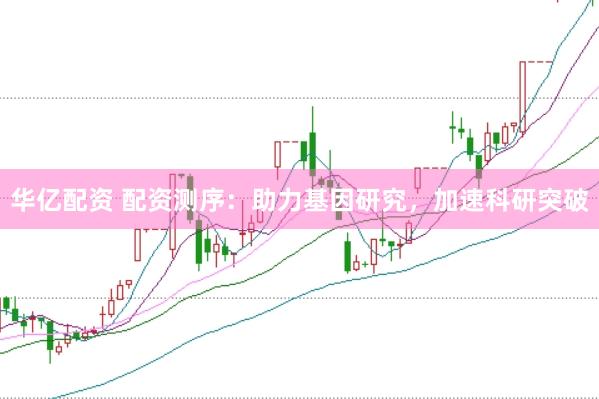 华亿配资 配资测序：助力基因研究，加速科研突破