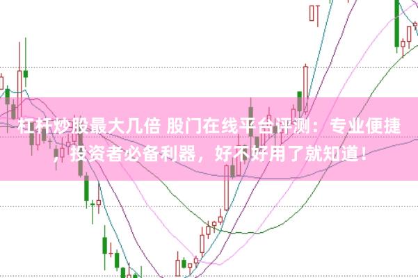 杠杆炒股最大几倍 股门在线平台评测：专业便捷，投资者必备利器，好不好用了就知道！