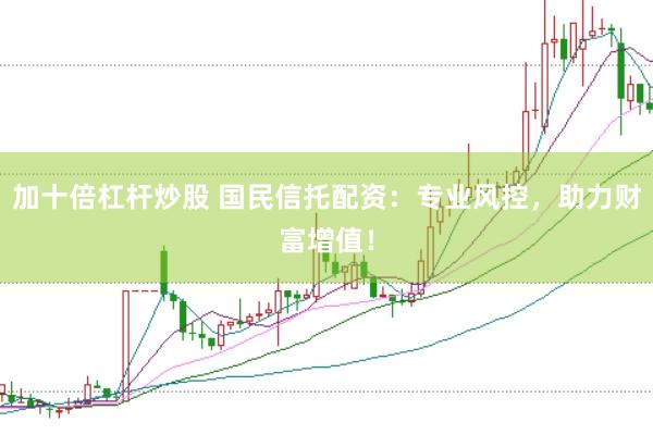 加十倍杠杆炒股 国民信托配资：专业风控，助力财富增值！