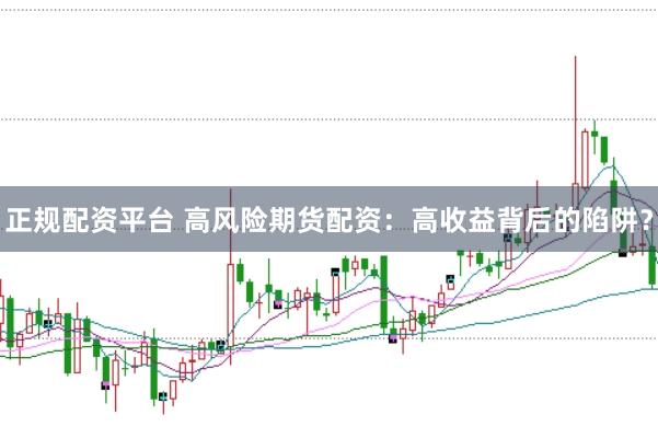 正规配资平台 高风险期货配资：高收益背后的陷阱？