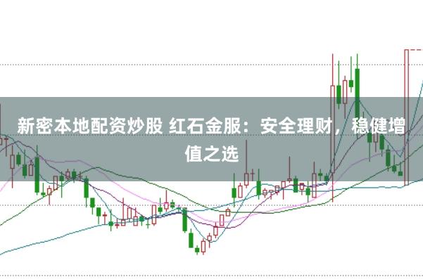 新密本地配资炒股 红石金服：安全理财，稳健增值之选