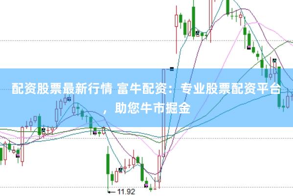 配资股票最新行情 富牛配资：专业股票配资平台，助您牛市掘金