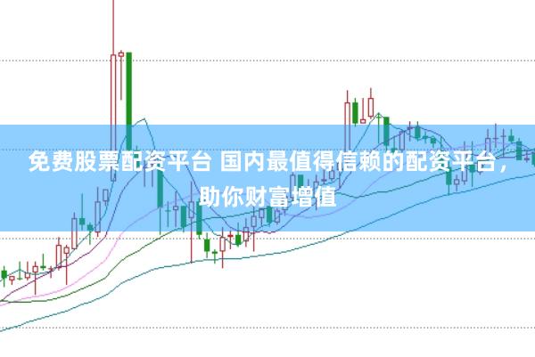 免费股票配资平台 国内最值得信赖的配资平台，助你财富增值