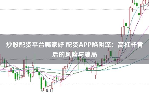 炒股配资平台哪家好 配资APP陷阱深：高杠杆背后的风险与骗局