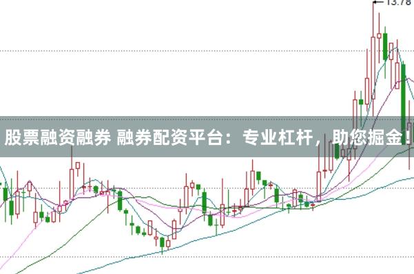 股票融资融券 融券配资平台：专业杠杆，助您掘金！
