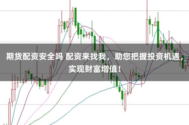 期货配资安全吗 配资来找我，助您把握投资机遇，实现财富增值！