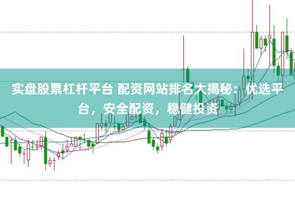 实盘股票杠杆平台 配资网站排名大揭秘：优选平台，安全配资，稳健投资